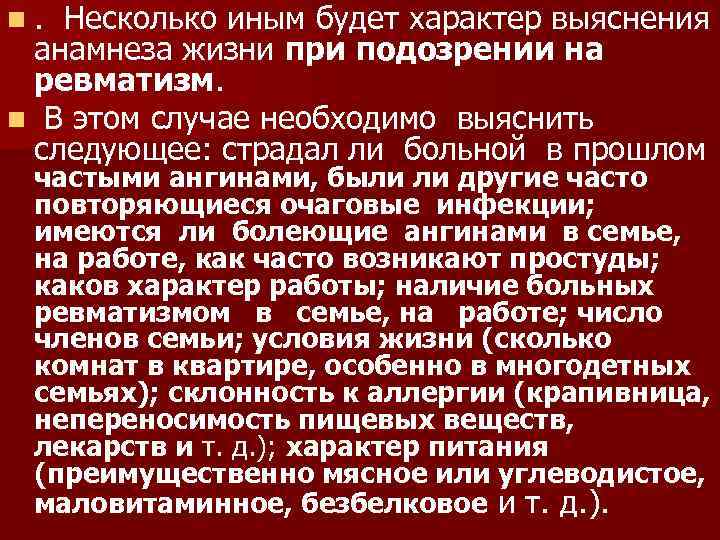 n. Несколько иным будет характер выяснения анамнеза жизни при подозрении на ревматизм. n В