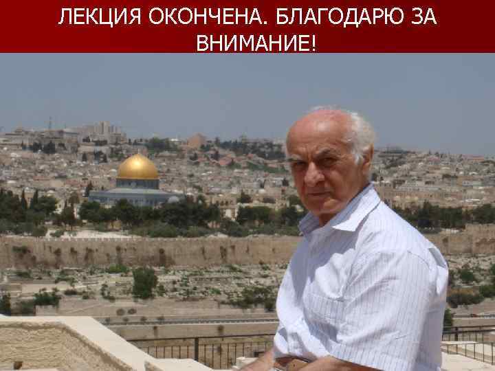 ЛЕКЦИЯ ОКОНЧЕНА. БЛАГОДАРЮ ЗА ВНИМАНИЕ! 