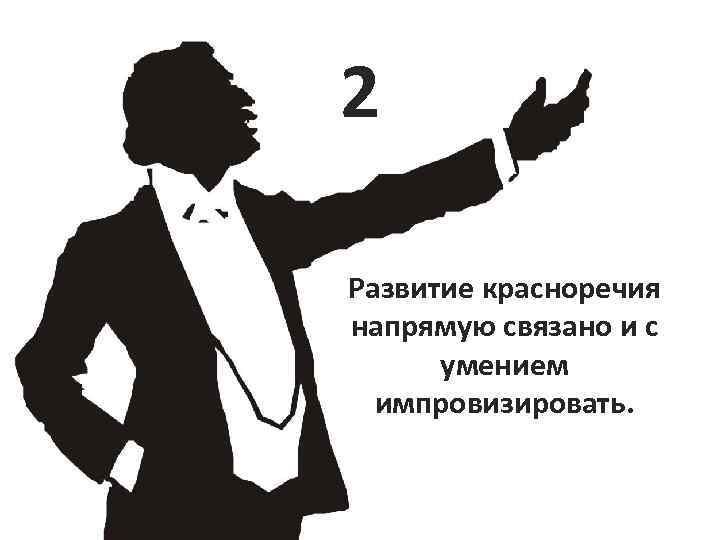 2 Развитие красноречия напрямую связано и с умением импровизировать. 