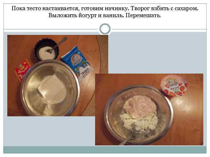 Пока тесто настаивается, готовим начинку. Творог взбить с сахаром. Выложить йогурт и ваниль. Перемешать.