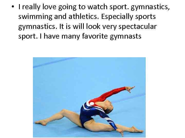  • I really love going to watch sport. gymnastics, swimming and athletics. Especially