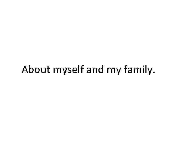 About myself and my family. 