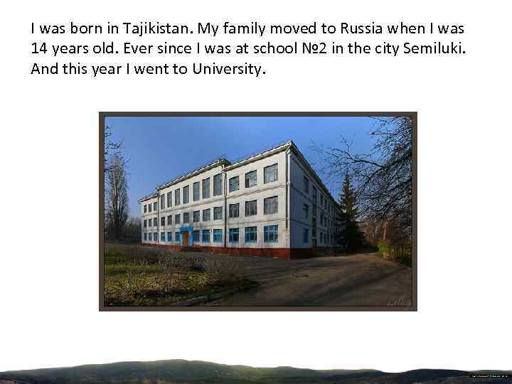 I was born in Tajikistan. My family moved to Russia when I was 14