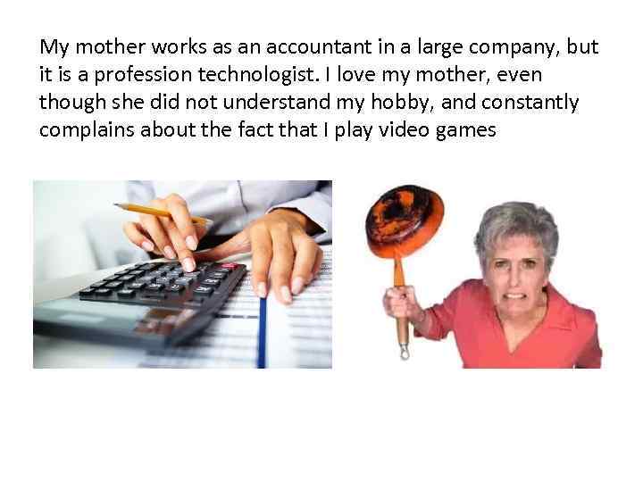 My mother works as an accountant in a large company, but it is a