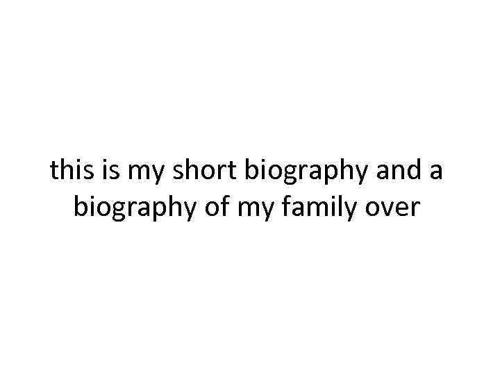 this is my short biography and a biography of my family over 