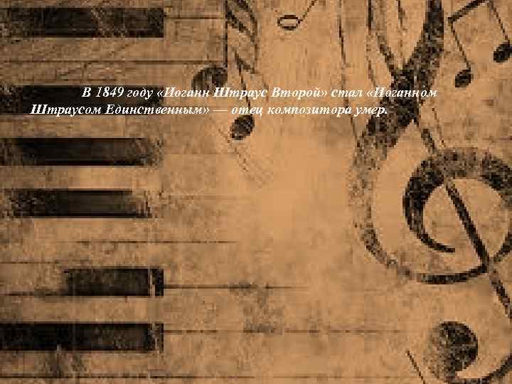 В 1849 году «Иоганн Штраус Второй» стал «Иоганном Штраусом Единственным» — отец композитора умер.