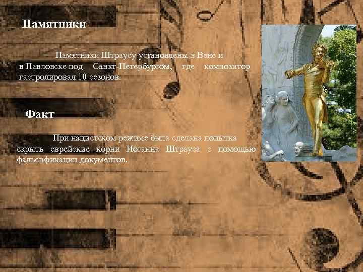 Памятники Штраусу установлены в Вене и в Павловске под Санкт-Петербургом, где композитор гастролировал 10