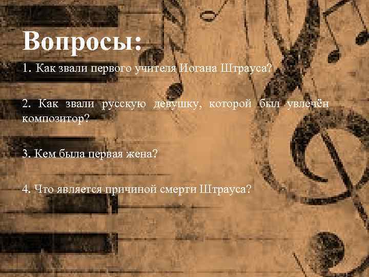 Вопросы: 1. Как звали первого учителя Иогана Штрауса? 2. Как звали русскую девушку, которой