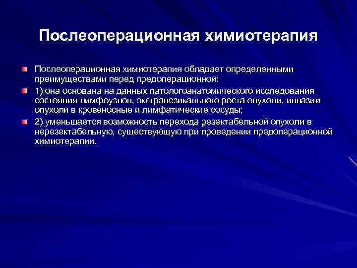 Послеоперационная химиотерапия обладает определенными преимуществами перед предоперационной: 1) она основана на данных патологоанатомического исследования