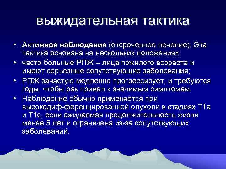 выжидательная тактика • Активное наблюдение (отсроченное лечение). Эта тактика основана на нескольких положениях: •