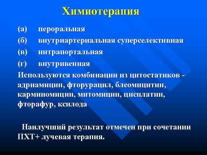 Химиотерапия (а) пероральная (б) внутриартериальная суперселективная (в) интрапортальная (г) внутривенная Используются комбинации из цитостатиков