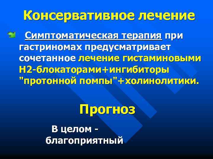 Консервативное лечение Симптоматическая терапия при гастриномах предусматривает сочетанное лечение гистаминовыми Н 2 -блокаторами+ингибиторы 
