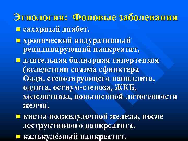 Этиология: Фоновые заболевания сахарный диабет. n хронический индуративный рецидивирующий панкреатит, n длительная билиарная гипертензия