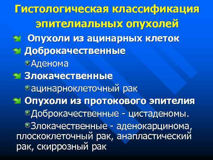 Гистологическая классификация эпителиальных опухолей Опухоли из ацинарных клеток Доброкачественные Аденома Злокачественные ацинарноклеточный рак Опухоли