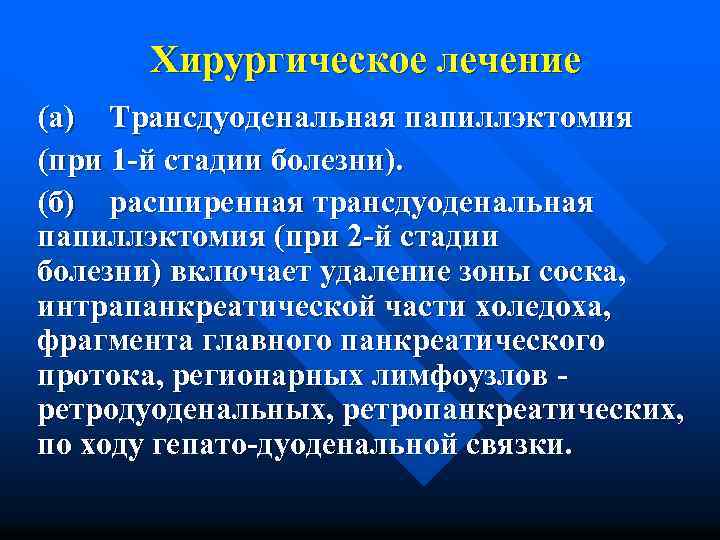 Хирургическое лечение (а) Трансдуоденальная папиллэктомия (при 1 -й стадии болезни). (б) расширенная трансдуоденальная папиллэктомия