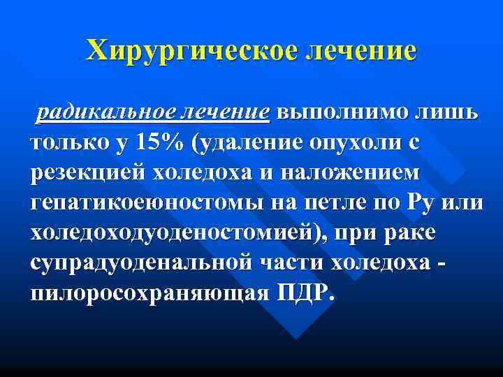 Хирургическое лечение радикальное лечение выполнимо лишь только у 15% (удаление опухоли с резекцией холедоха