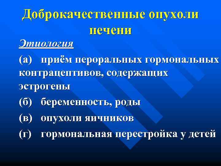 Доброкачественные опухоли печени Этиология (а) приём пероральных гормональных контрацептивов, содержащих эстрогены (б) беременность, роды