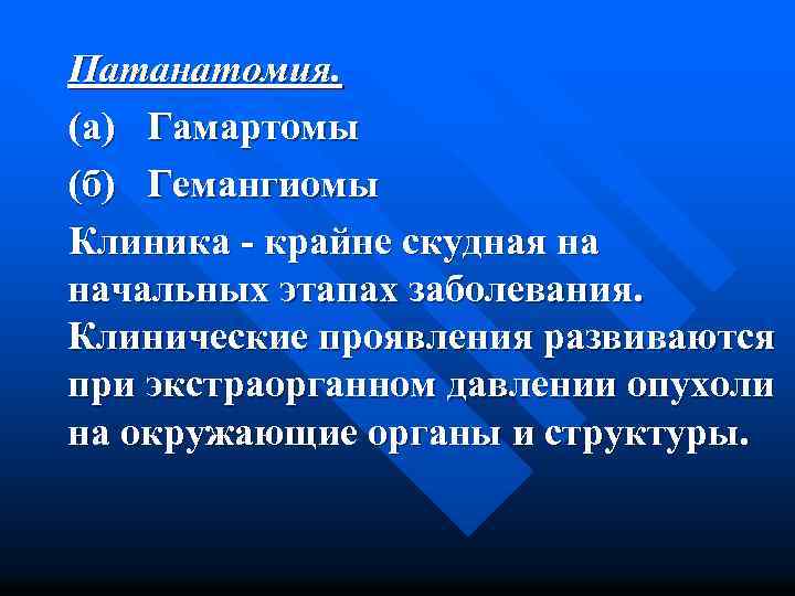 Патанатомия. (а) Гамартомы (б) Гемангиомы Клиника - крайне скудная на начальных этапах заболевания. Клинические