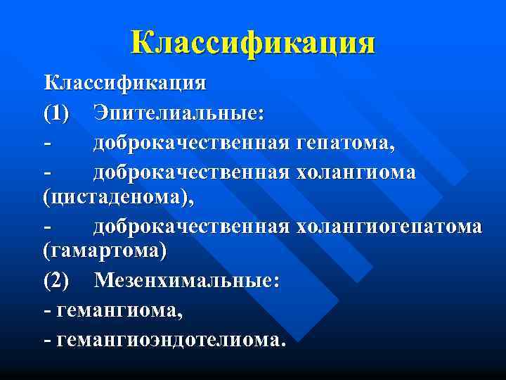Классификация (1) Эпителиальные: - доброкачественная гепатома, - доброкачественная холангиома (цистаденома), доброкачественная холангиогепатома (гамартома) (2)