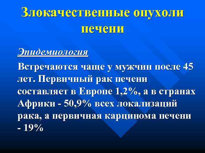 Злокачественные опухоли печени Эпидемиология Встречаются чаще у мужчин после 45 лет. Первичный рак печени