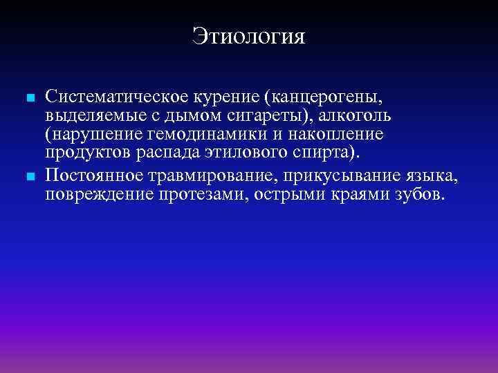 Этиология n n Систематическое курение (канцерогены, выделяемые с дымом сигареты), алкоголь (нарушение гемодинамики и