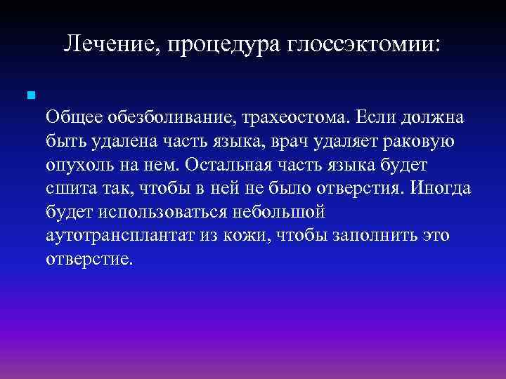 Лечение, процедура глоссэктомии: n Общее обезболивание, трахеостома. Если должна быть удалена часть языка, врач
