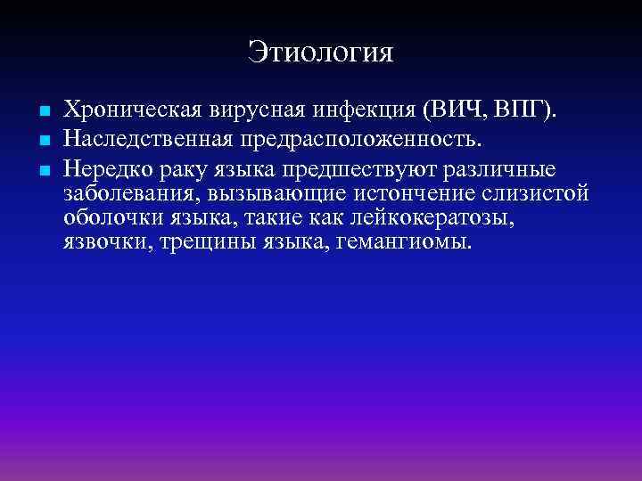 Этиология n n n Хроническая вирусная инфекция (ВИЧ, ВПГ). Наследственная предрасположенность. Нередко раку языка