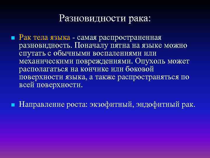 Разновидности рака: n Рак тела языка - самая распространенная разновидность. Поначалу пятна на языке