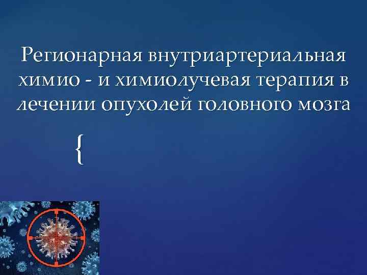 Регионарная внутриартериальная химио - и химиолучевая терапия в лечении опухолей головного мозга { 