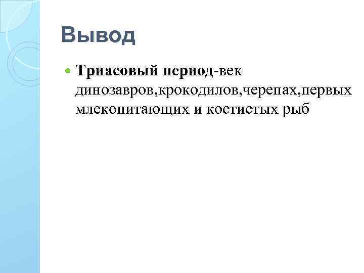 Вывод Триасовый период-век динозавров, крокодилов, черепах, первых млекопитающих и костистых рыб 