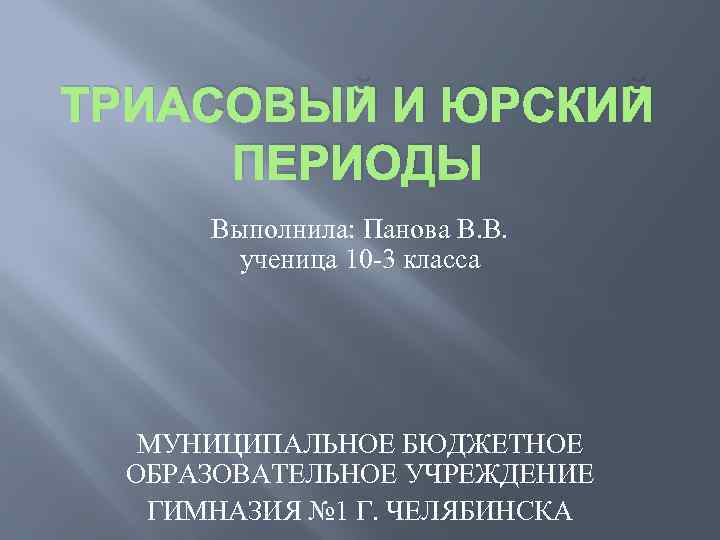 ТРИАСОВЫЙ И ЮРСКИЙ ПЕРИОДЫ Выполнила: Панова В. В. ученица 10 -3 класса МУНИЦИПАЛЬНОЕ БЮДЖЕТНОЕ