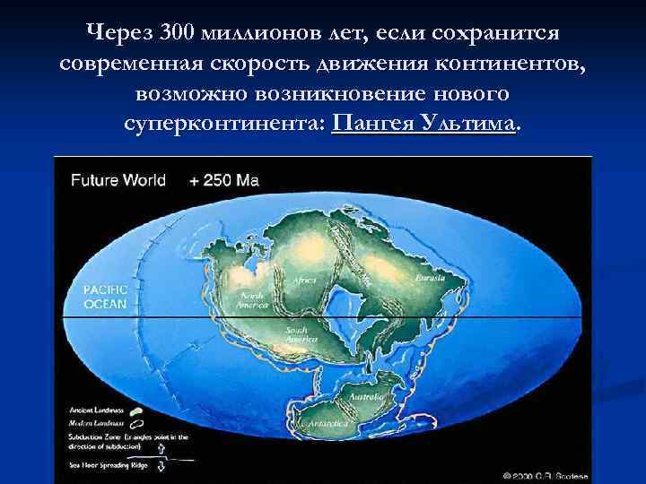 Через 300 миллионов лет, если сохранится современная скорость движения континентов, возможно возникновение нового суперконтинента: