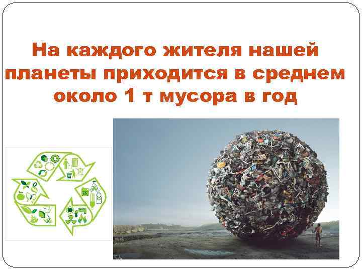 На каждого жителя нашей планеты приходится в среднем около 1 т мусора в год