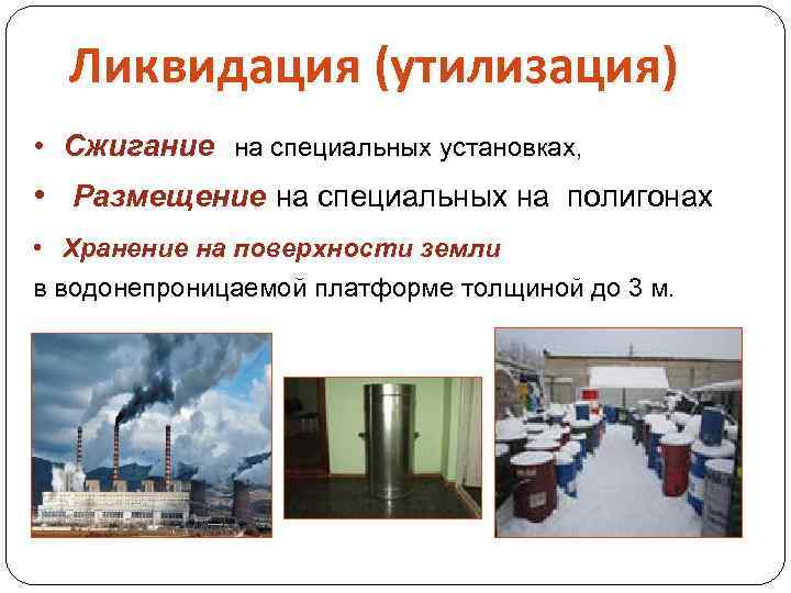 Ликвидация (утилизация) • Сжигание на специальных установках, • Размещение на специальных на полигонах •