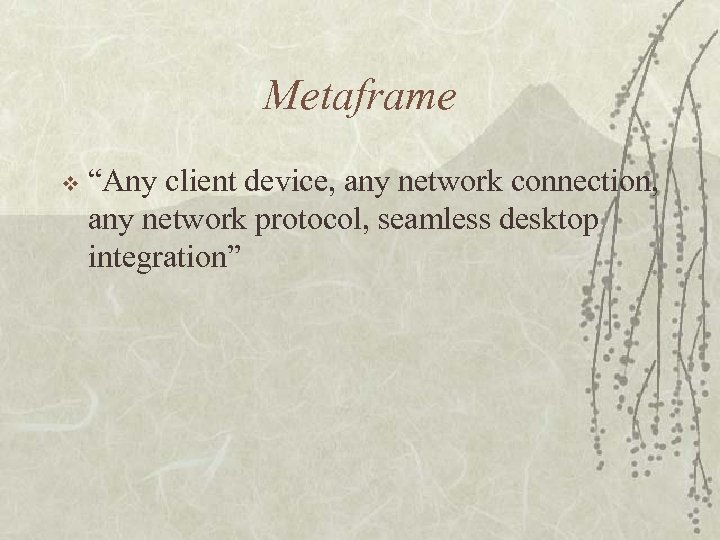 Metaframe v “Any client device, any network connection, any network protocol, seamless desktop integration”