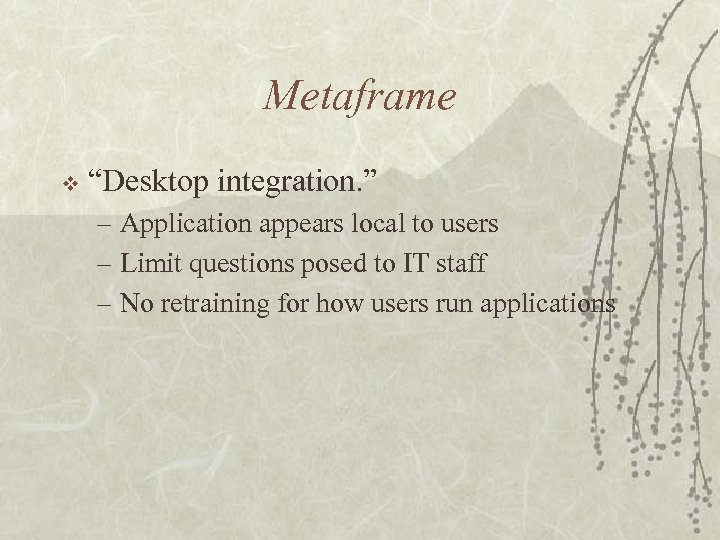 Metaframe v “Desktop integration. ” – Application appears local to users – Limit questions