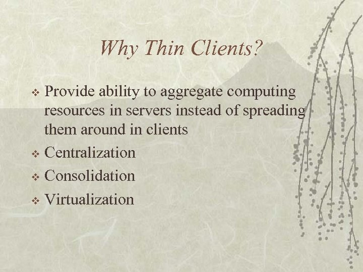 Why Thin Clients? Provide ability to aggregate computing resources in servers instead of spreading