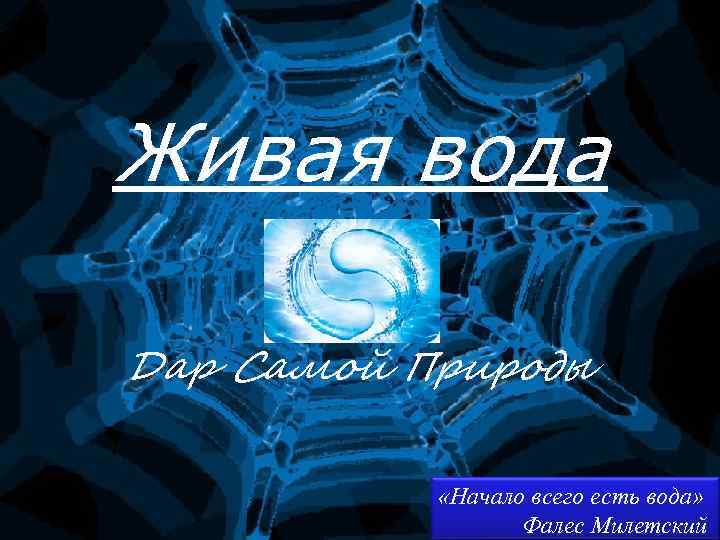 Живая вода Дар Самой Природы «Начало всего есть вода» Фалес Милетский 