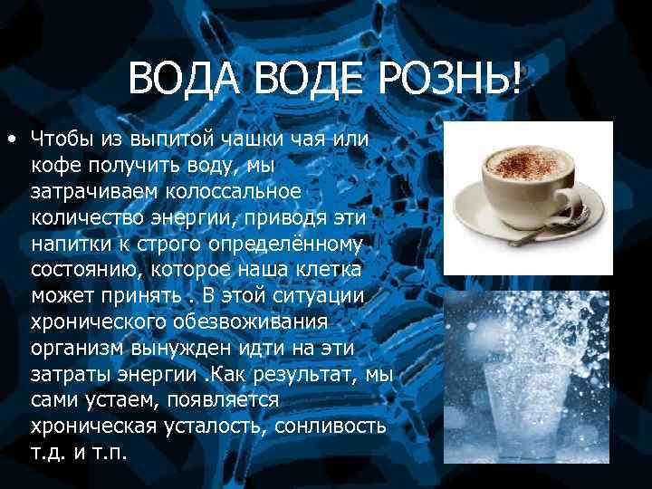 ВОДА ВОДЕ РОЗНЬ! • Чтобы из выпитой чашки чая или кофе получить воду, мы
