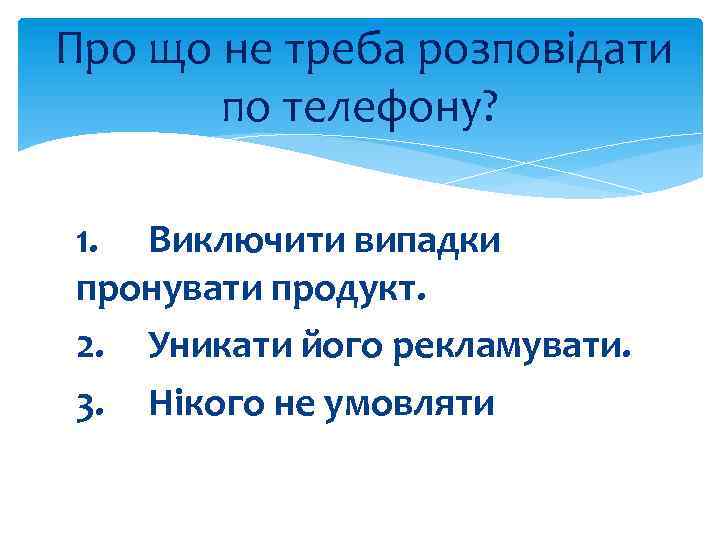 Про що не треба розповідати по телефону? 1. Виключити випадки пронувати продукт. 2. Уникати