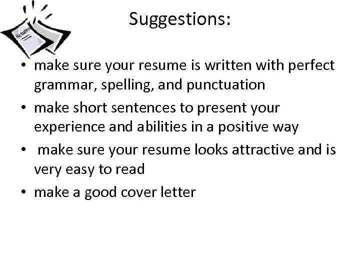 Suggestions: • make sure your resume is written with perfect grammar, spelling, and punctuation