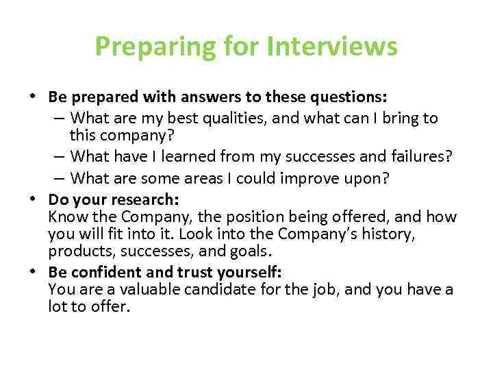 Preparing for Interviews • Be prepared with answers to these questions: – What are