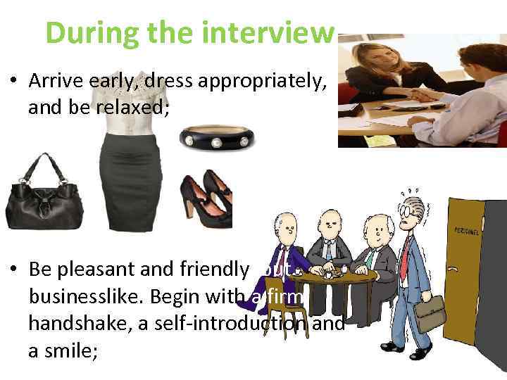 During the interview • Arrive early, dress appropriately, and be relaxed; • Be pleasant