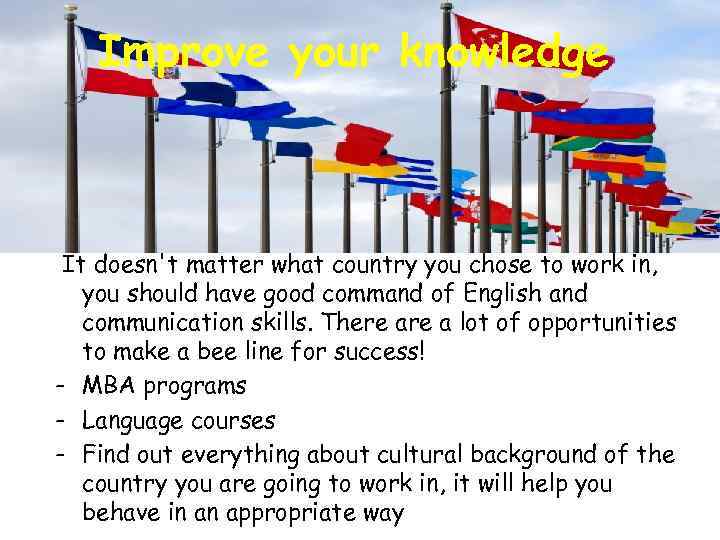 Improve your knowledge It doesn't matter what country you chose to work in, you