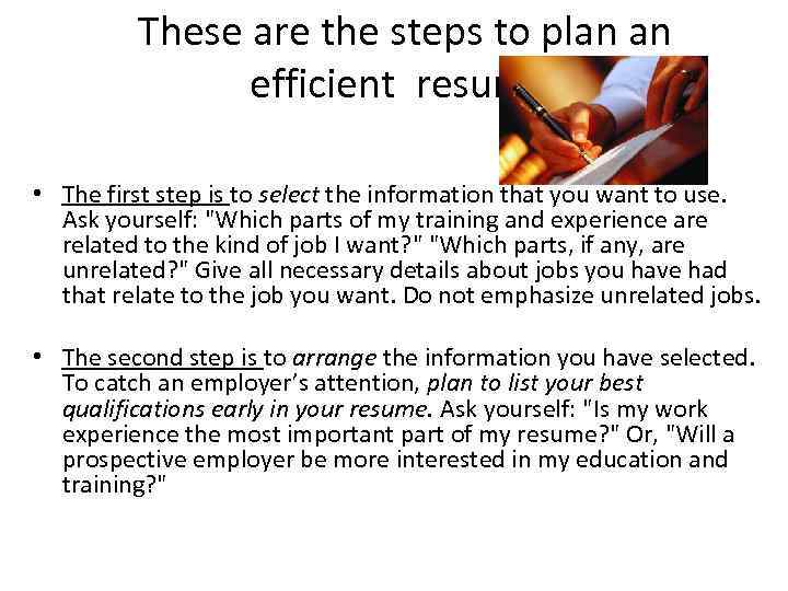 These are the steps to plan an efficient resume. • The first step is