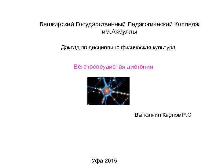 Башкирский Государственный Педагогический Колледж им. Акмуллы Доклад по дисциплине физическая культура Вегетососудистая дистония Выполнил: