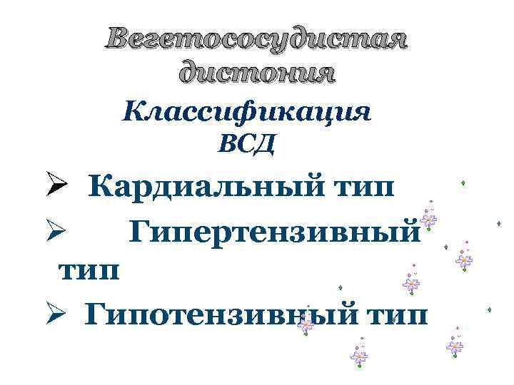 Вегетососудистая дистония Классификация ВСД Ø Кардиальный тип Ø Гипертензивный тип Ø Гипотензивный тип 