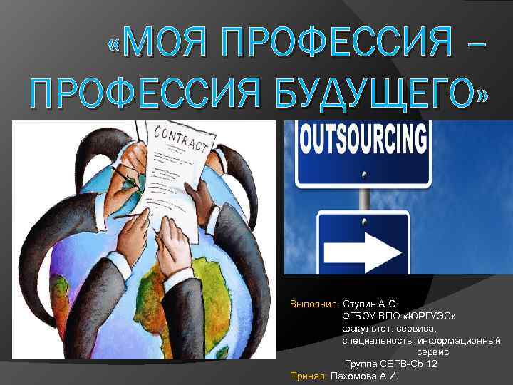  «МОЯ ПРОФЕССИЯ – ПРОФЕССИЯ БУДУЩЕГО» Выполнил: Ступин А. О. ФГБОУ ВПО «ЮРГУЭС» факультет: