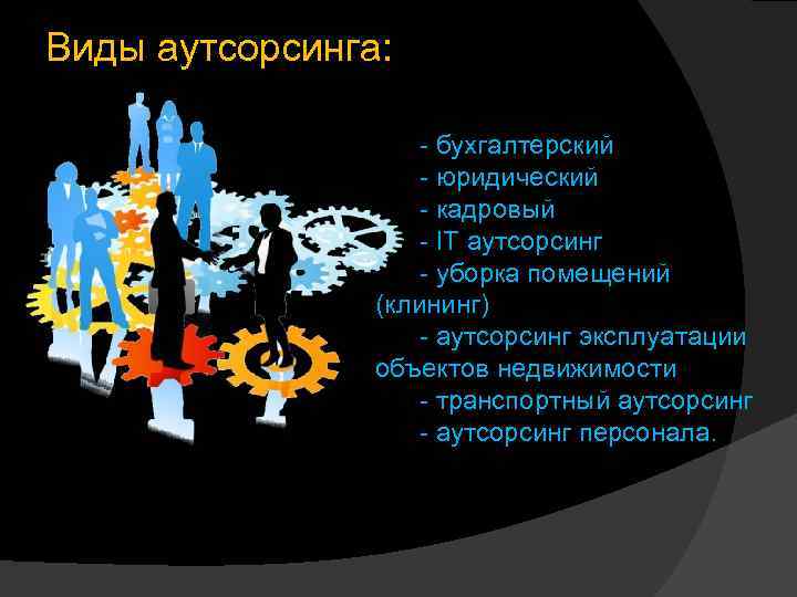 Виды аутсорсинга: - бухгалтерский - юридический - кадровый - IT аутсорсинг - уборка помещений