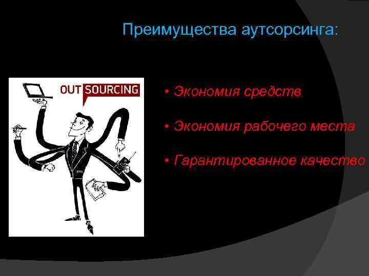 Преимущества аутсорсинга: • Экономия средств • Экономия рабочего места • Гарантированное качество 